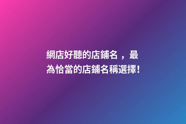 網店好聽的店鋪名，最為恰當的店鋪名稱選擇！